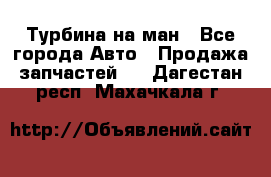 Турбина на ман - Все города Авто » Продажа запчастей   . Дагестан респ.,Махачкала г.